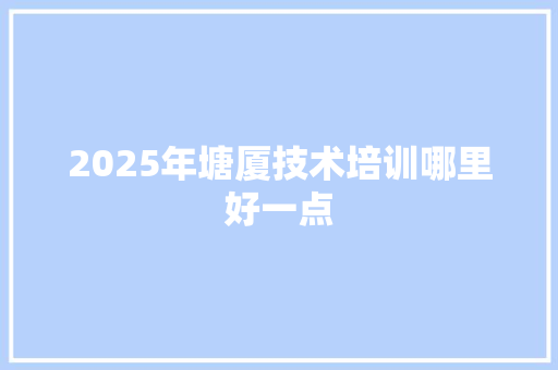 2025年塘厦技术培训哪里好一点