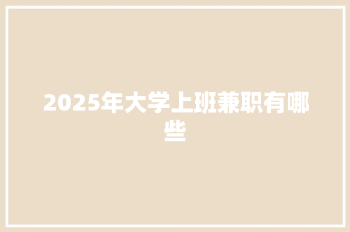 2025年大学上班兼职有哪些 生活类