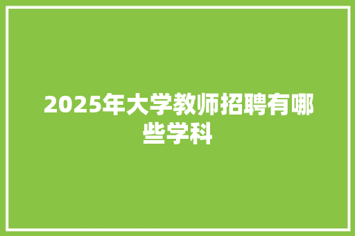 2025年大学教师招聘有哪些学科