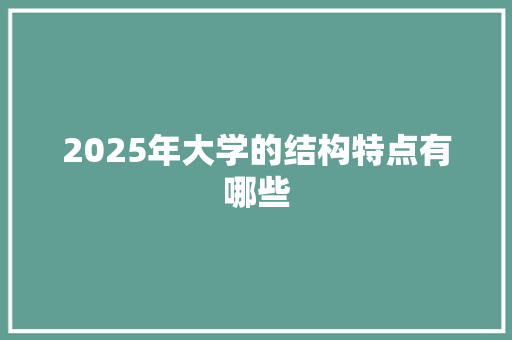 2025年大学的结构特点有哪些 特写稿