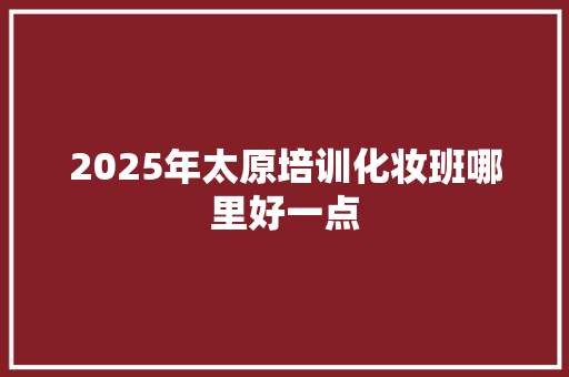 2025年太原培训化妆班哪里好一点