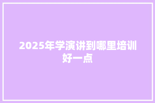 2025年学演讲到哪里培训好一点