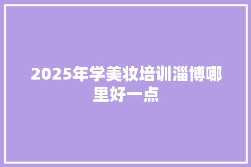 2025年学美妆培训淄博哪里好一点