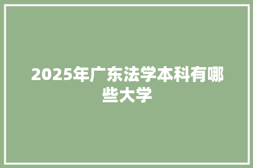 2025年广东法学本科有哪些大学 商业文稿