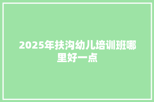 2025年扶沟幼儿培训班哪里好一点