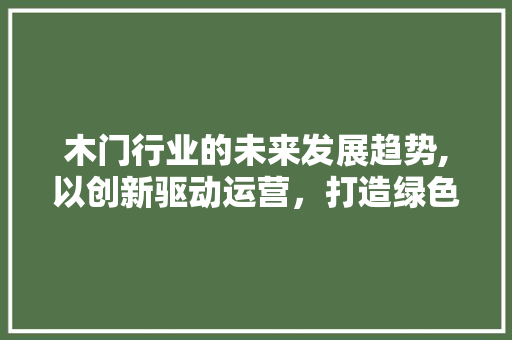 木门行业的未来发展趋势,以创新驱动运营，打造绿色家居新篇章