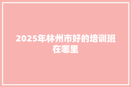 2025年林州市好的培训班在哪里