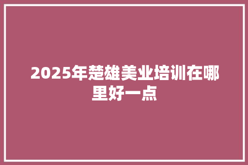 2025年楚雄美业培训在哪里好一点