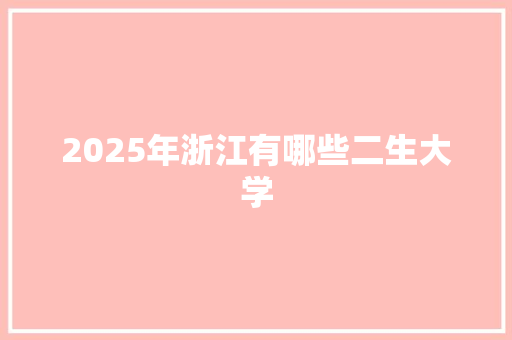2025年浙江有哪些二生大学 工作总结