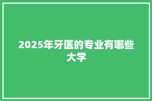2025年牙医的专业有哪些大学