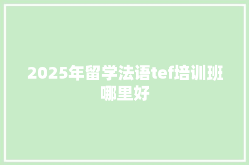 2025年留学法语tef培训班哪里好