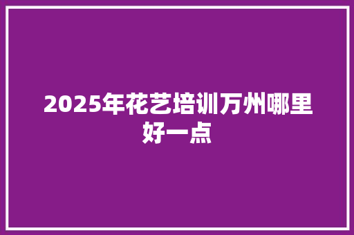 2025年花艺培训万州哪里好一点