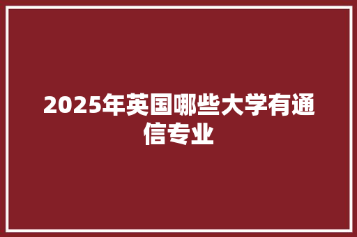 2025年英国哪些大学有通信专业