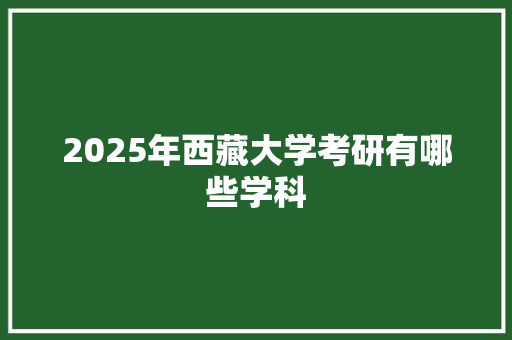 2025年西藏大学考研有哪些学科