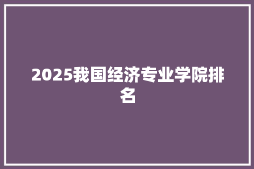 2025我国经济专业学院排名