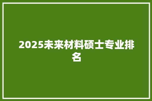 2025未来材料硕士专业排名