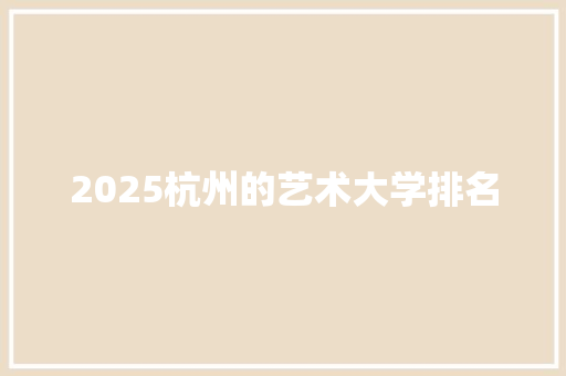 2025杭州的艺术大学排名