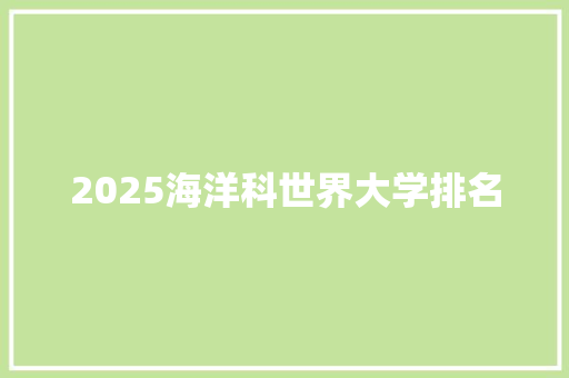 2025海洋科世界大学排名 工作总结