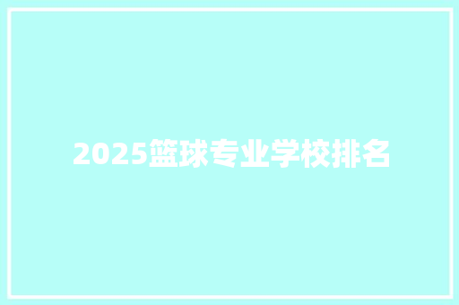 2025篮球专业学校排名 工作总结