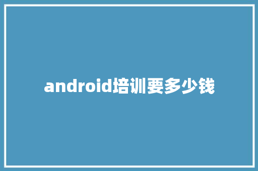 android培训要多少钱 生活感悟