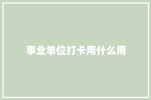 事业单位打卡用什么用