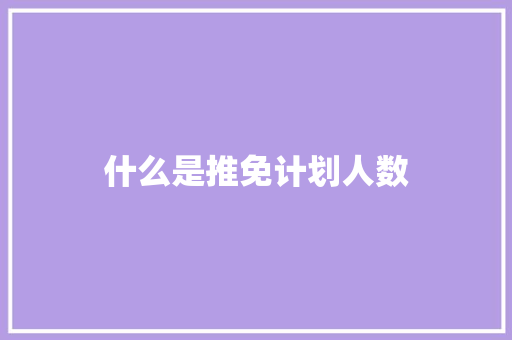 什么是推免计划人数