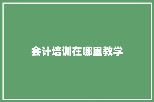 会计培训在哪里教学