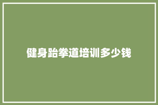 健身跆拳道培训多少钱