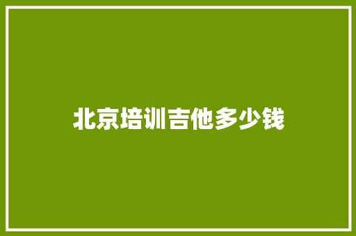 北京培训吉他多少钱 生活随笔