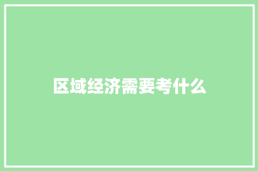 区域经济需要考什么 采访稿