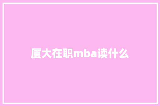 厦大在职mba读什么