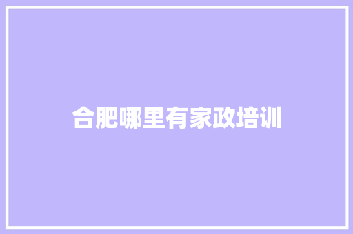 合肥哪里有家政培训