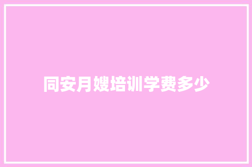 同安月嫂培训学费多少 采访稿