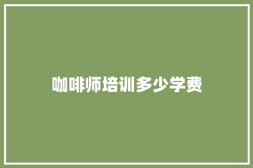 咖啡师培训多少学费