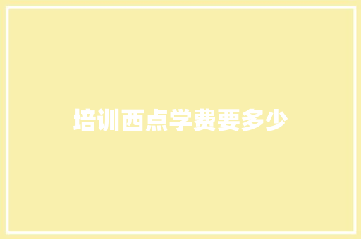 培训西点学费要多少