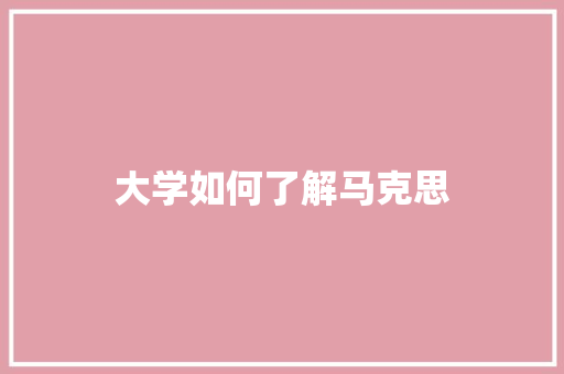 大学如何了解马克思
