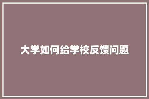 大学如何给学校反馈问题