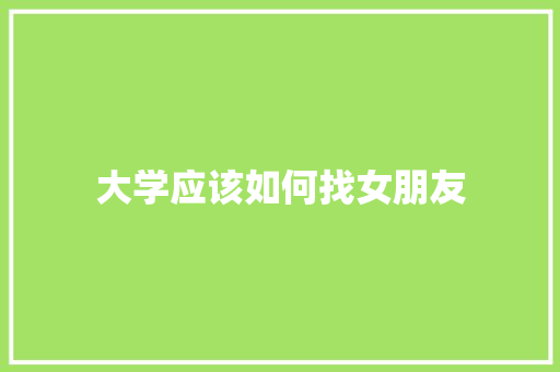 大学应该如何找女朋友 生活随笔