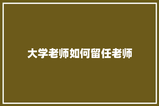 大学老师如何留任老师