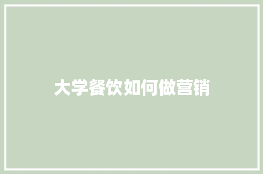 大学餐饮如何做营销 工作类