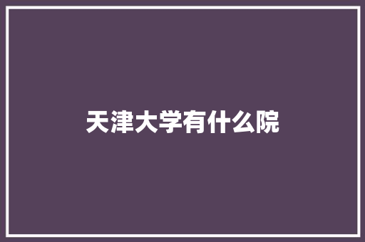 天津大学有什么院