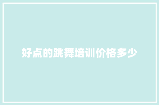 好点的跳舞培训价格多少 生活随笔