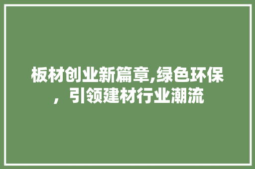 板材创业新篇章,绿色环保，引领建材行业潮流