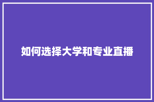 如何选择大学和专业直播 工作类