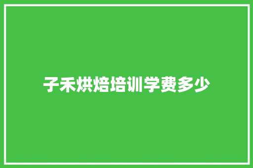 子禾烘焙培训学费多少