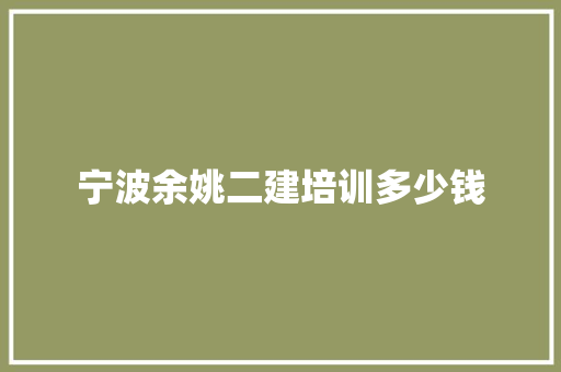 宁波余姚二建培训多少钱