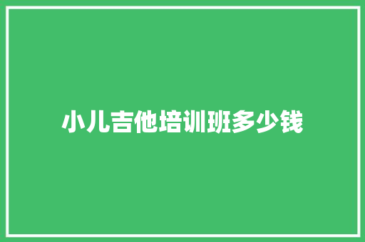 小儿吉他培训班多少钱