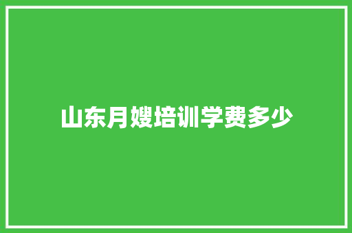 山东月嫂培训学费多少
