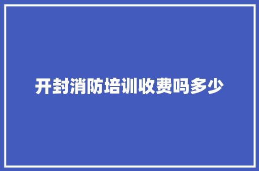 开封消防培训收费吗多少
