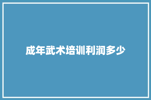 成年武术培训利润多少
